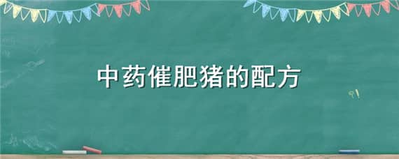 中药催肥猪的配方（中药养猪催肥秘方）