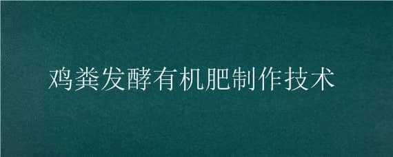 鸡粪发酵有机肥制作技术 鸡粪有机肥生产工艺