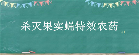 杀灭果实蝇特效农药（杀灭果实蝇特效农药几月份）