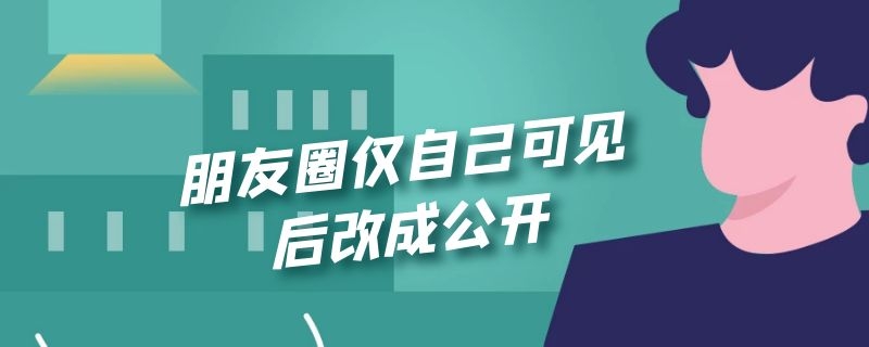 朋友圈仅自己可见后改成公开