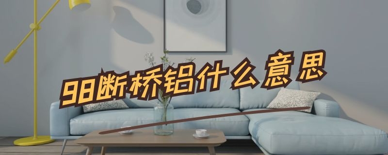 98断桥铝什么意思