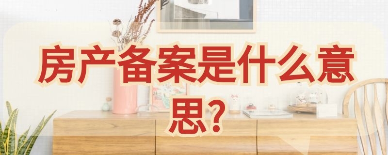 房产备案是什么意思?（房产备案中是什么意思）