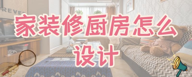 家装修厨房怎么设计（厨房怎样装修实用）