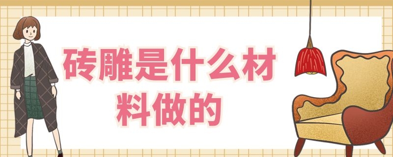 砖雕是什么材料做的（砖雕是什么材料做的图片）