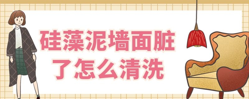 硅藻泥墙面脏了怎么清洗 硅藻泥墙面弄脏了怎么清洗