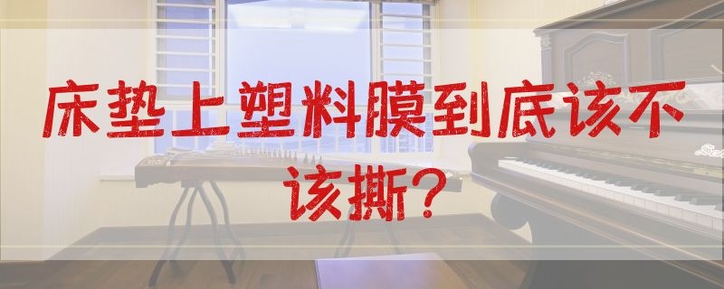 床垫上塑料膜到底该不该撕? 床垫表面的塑料膜要撕吗