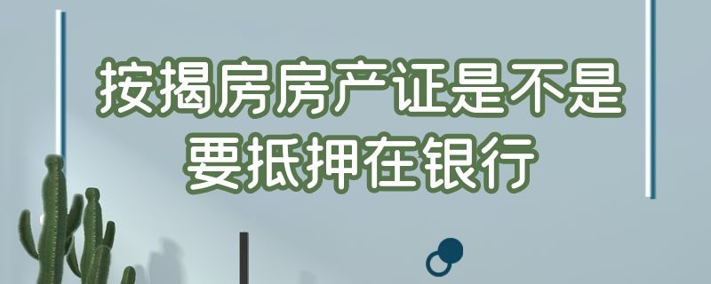 按揭房房产证是不是要抵押在银行 按揭房房产证是不是要抵押在银行贷款