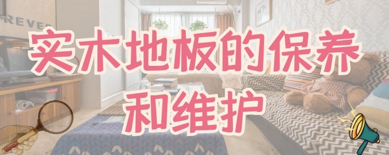 实木地板的保养和维护 实木地板的保养和维护去哪学