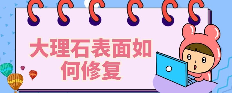 大理石表面如何修复（大理石怎样修复）