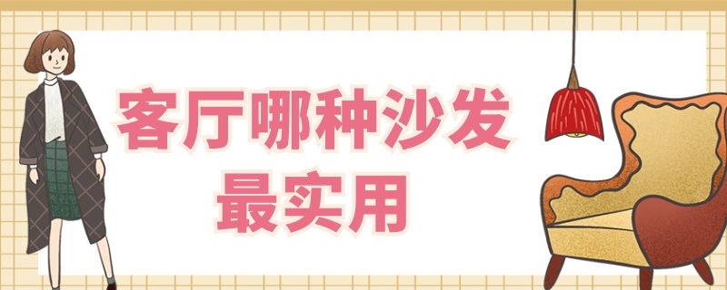 客厅哪种沙发最实用（客厅哪种沙发最实用好看）