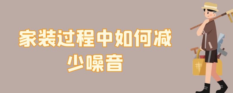 家装过程中如何减少噪音 家装过程中如何减少噪音和噪音