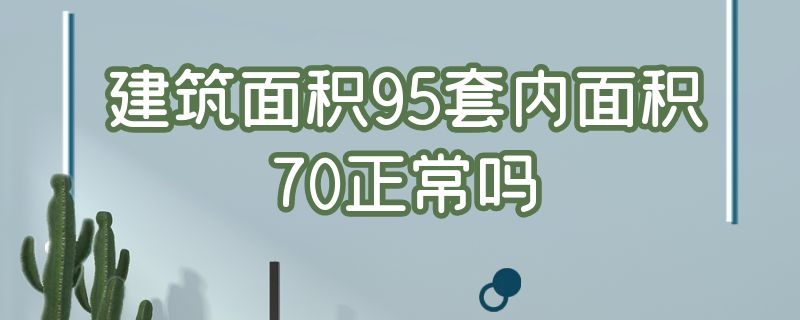 建筑面积95套内面积70正常吗（建筑95平套内面积一般多大）