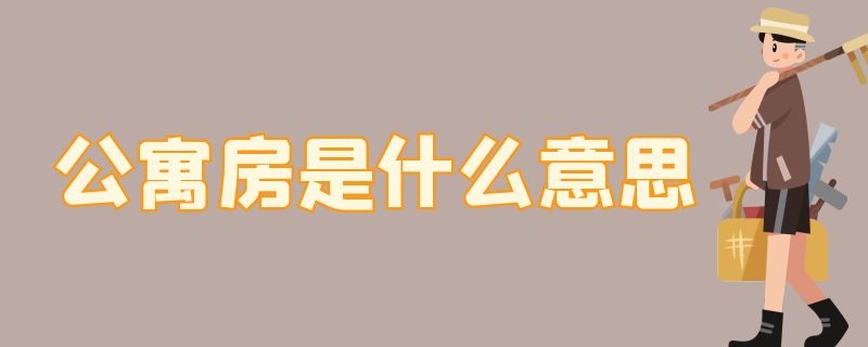 公寓房是什么意思（公寓房是什么意思为什么会便宜很多）