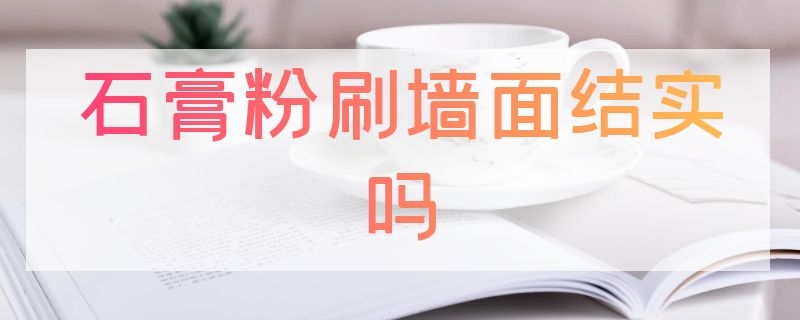 石膏粉刷墙面结实吗（石膏粉刷墙面结实吗多少钱）