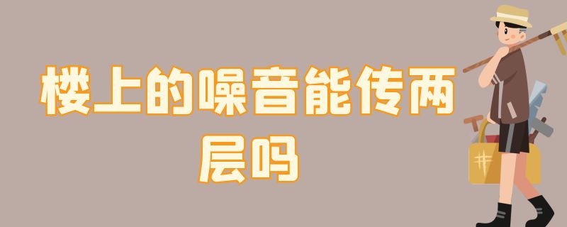 楼上的噪音能传两层吗（楼上两层的噪音能传下来吗）