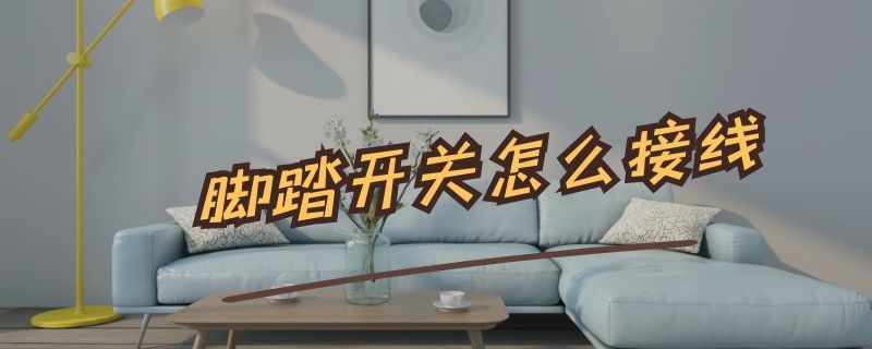 脚踏开关怎么接线（脚踏开关怎么接线图片）