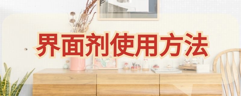 界面剂使用方法（界面剂使用方法和用量）