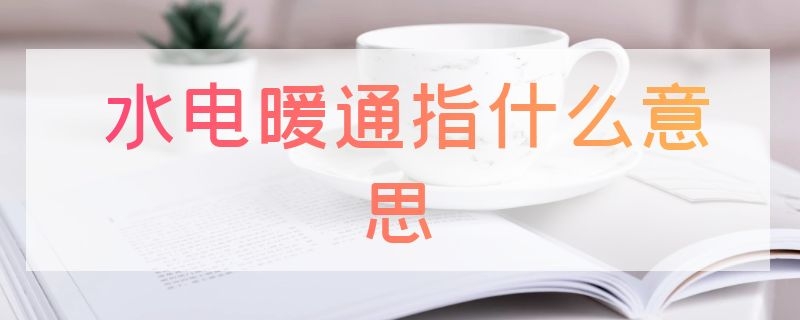 水电暖通指什么意思 水电暖是什么工作