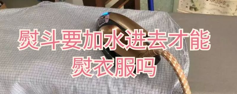 熨斗要加水进去才能熨衣服吗（熨斗都要加水吗）