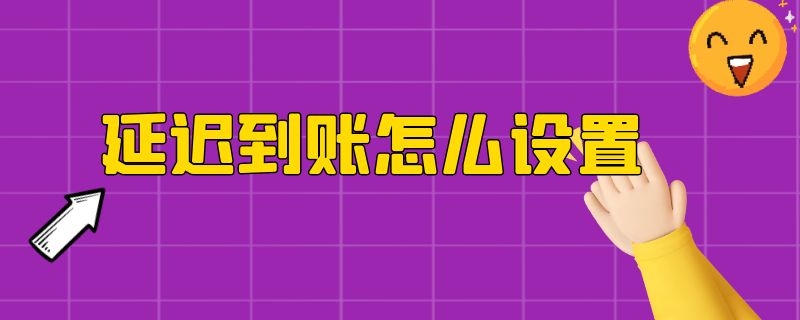 延迟到账怎么设置 手机支付延迟到账怎么设置