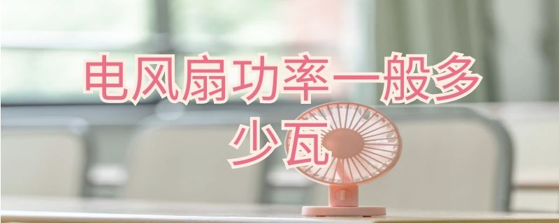 电风扇功率一般多少瓦（电风扇功率一般多少瓦一小时）