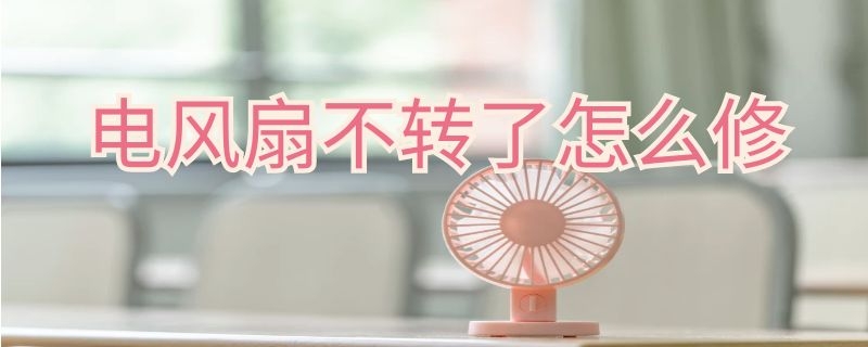 电风扇不转了怎么修（电风扇不转了怎么修图解）