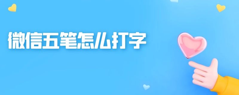 微信五笔怎么打字（微信五笔怎么打字打不出来）