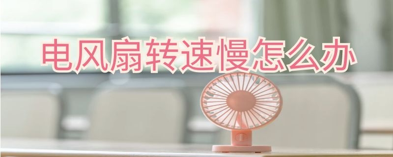 电风扇转速慢怎么办（电风扇速度慢怎么办）