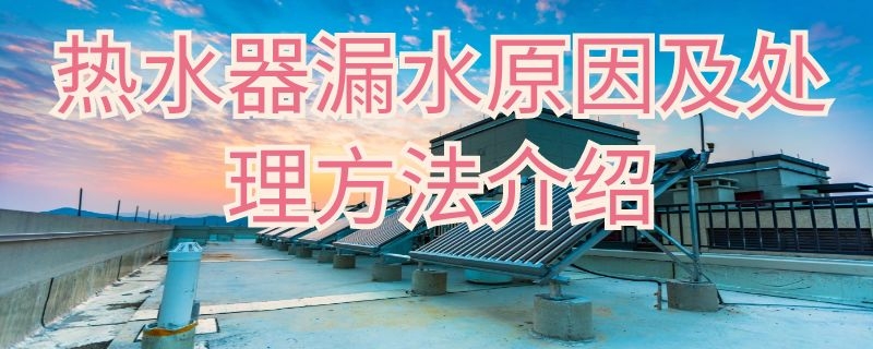 热水器漏水原因及处理方法介绍（热水器漏水原因图解）