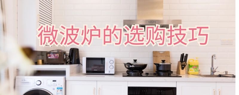 微波炉的选购技巧（微波炉选购常识）