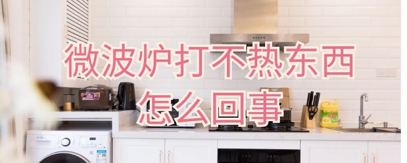 微波炉打不热东西怎么回事（微波炉打不热东西是什么原因）