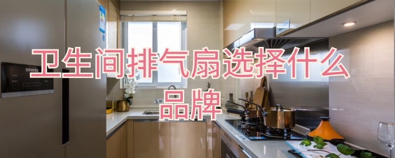 卫生间排气扇选择什么品牌 卫生间排气扇哪个品牌比较好