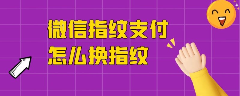 微信指纹支付怎么换指纹（微信指纹支付怎么换指纹解锁）