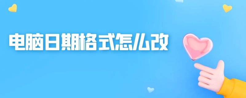 电脑日期格式怎么改（电脑日期格式怎么改成日月年）