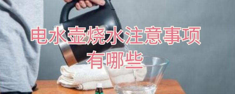 电水壶烧水注意事项有哪些（用电水壶烧水注意什么）