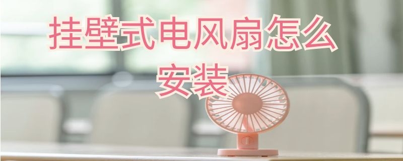 挂壁式电风扇怎么安装 挂壁式电风扇怎么安装图解