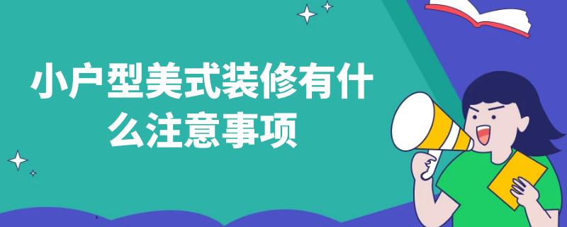 小户型美式装修有什么注意事项（小美式装修风格禁忌）