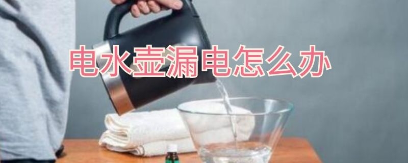 电水壶漏电怎么办（电水壶漏电怎么办视频）