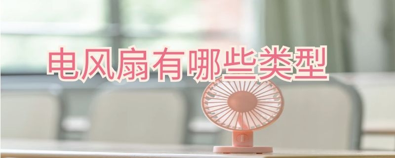 电风扇有哪些类型 电风扇分哪几种