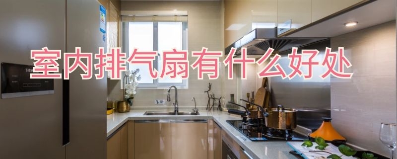 室内排气扇有什么好处（室内排气扇有什么好处和作用）