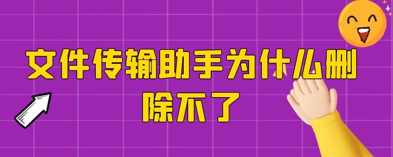 文件传输助手为什么删除不了（文件传输助手为什么删除不了还有）