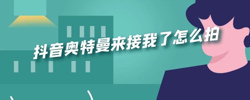 抖音奥特曼来接我了怎么拍 抖音奥特曼来接我了怎么拍的