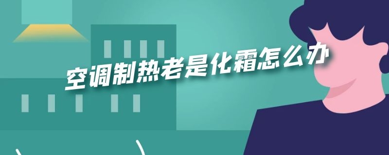 空调制热老是化霜怎么办（空调制热老是化霜怎么回事）