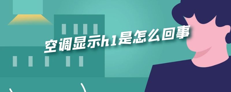 空调显示h1是怎么回事（格力空调显示h1是怎么回事）