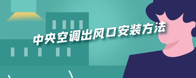 中央空调出风口安装方法 中央空调出风口的安装方法