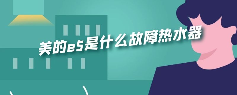 美的e5是什么故障热水器 美的热水器e5是什么故障 解决方法