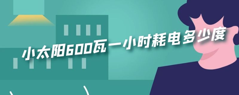 小太阳600瓦一小时耗电多少度（600瓦的小太阳一小时耗电）