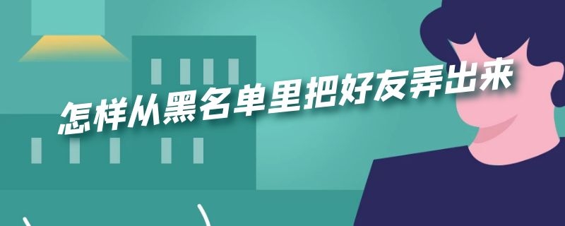 怎样从黑名单里把好友弄出来（怎样从黑名单里把好友弄出来微信苹果）