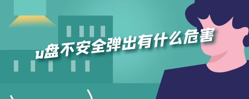 u盘不安全弹出有什么危害（u盘不安全弹出有什么危害嘛）