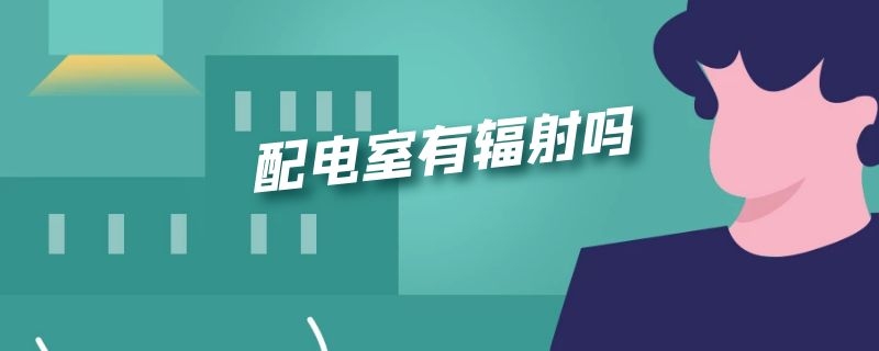 配电室有辐射吗 高压配电室有辐射吗